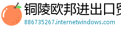 铜陵欧邦进出口贸易公司